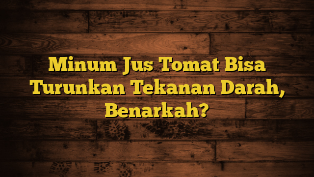 Minum Jus Tomat Bisa Turunkan Tekanan Darah, Benarkah?