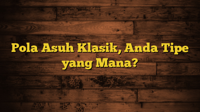 Pola Asuh Klasik, Anda Tipe yang Mana?