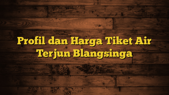 Profil dan Harga Tiket Air Terjun Blangsinga