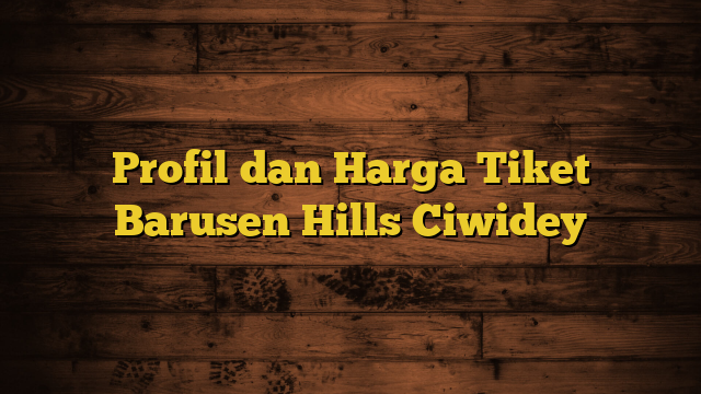 Profil dan Harga Tiket Barusen Hills Ciwidey