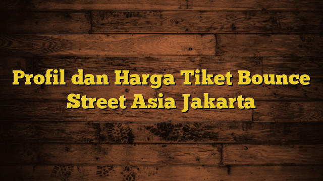 Profil dan Harga Tiket Bounce Street Asia Jakarta