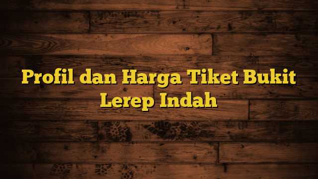 Profil dan Harga Tiket Bukit Lerep Indah