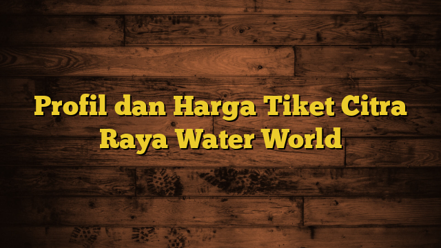 Profil dan Harga Tiket Citra Raya Water World