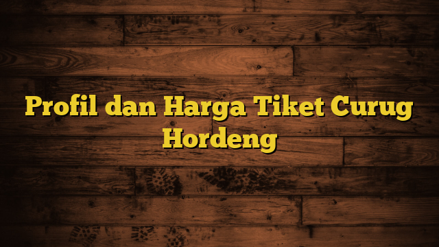 Profil dan Harga Tiket Curug Hordeng