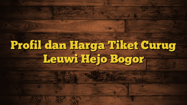 Profil dan Harga Tiket Curug Leuwi Hejo Bogor