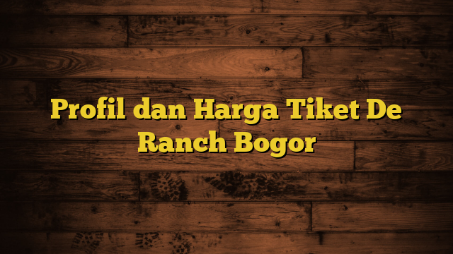 Profil dan Harga Tiket De Ranch Bogor