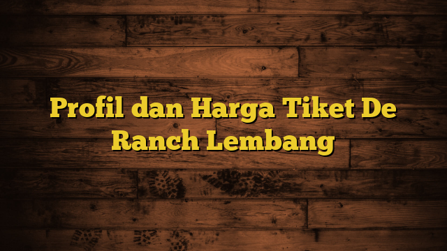 Profil dan Harga Tiket De Ranch Lembang