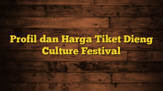 Profil dan Harga Tiket Dieng Culture Festival