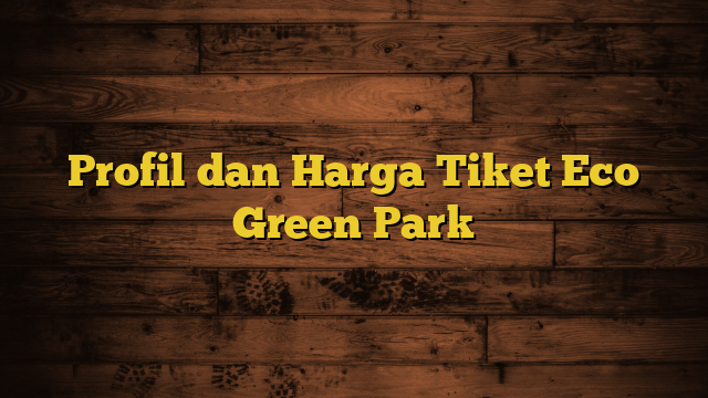 Profil dan Harga Tiket Eco Green Park