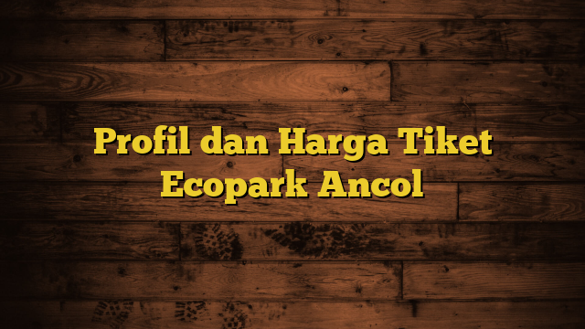 Profil dan Harga Tiket Ecopark Ancol