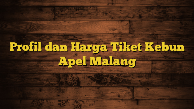 Profil dan Harga Tiket Kebun Apel Malang