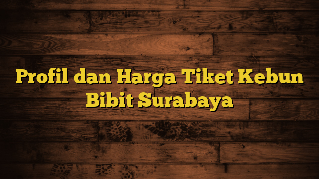 Profil dan Harga Tiket Kebun Bibit Surabaya