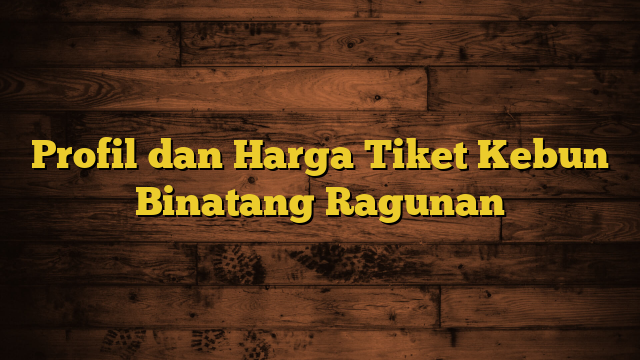 Profil dan Harga Tiket Kebun Binatang Ragunan