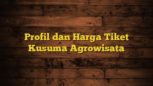 Profil dan Harga Tiket Kusuma Agrowisata