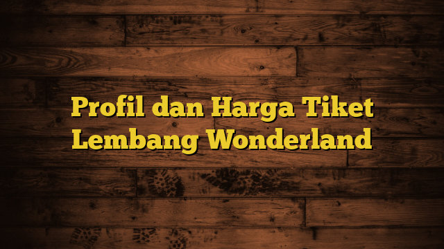 Profil dan Harga Tiket Lembang Wonderland