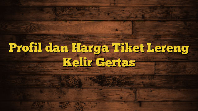 Profil dan Harga Tiket Lereng Kelir Gertas