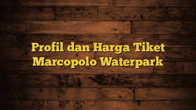 Profil dan Harga Tiket Marcopolo Waterpark