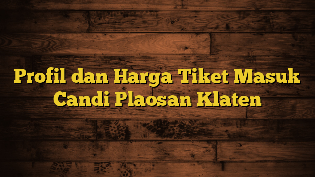 Profil dan Harga Tiket Masuk Candi Plaosan Klaten