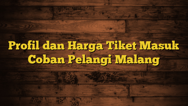 Profil dan Harga Tiket Masuk Coban Pelangi Malang