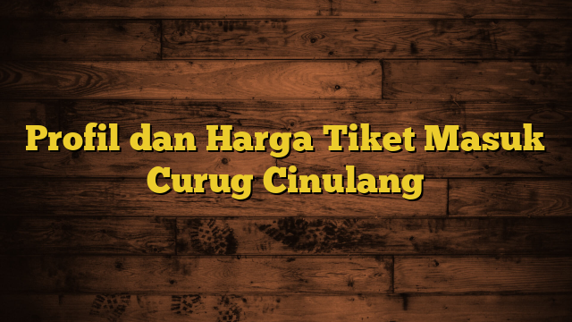 Profil dan Harga Tiket Masuk Curug Cinulang