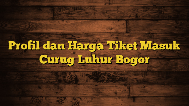 Profil dan Harga Tiket Masuk Curug Luhur Bogor