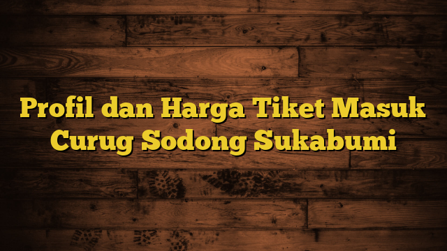 Profil dan Harga Tiket Masuk Curug Sodong Sukabumi