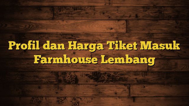 Profil dan Harga Tiket Masuk Farmhouse Lembang