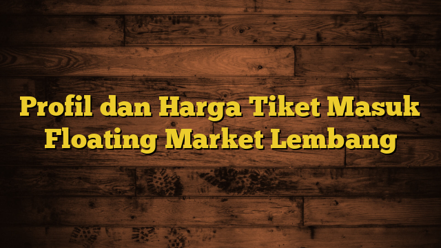 Profil dan Harga Tiket Masuk Floating Market Lembang