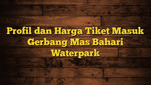 Profil dan Harga Tiket Masuk Gerbang Mas Bahari Waterpark