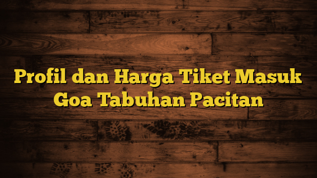 Profil dan Harga Tiket Masuk Goa Tabuhan Pacitan