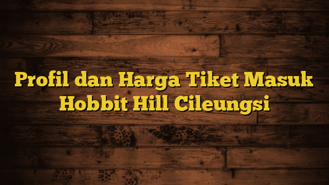 Profil dan Harga Tiket Masuk Hobbit Hill Cileungsi