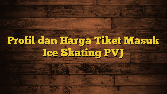 Profil dan Harga Tiket Masuk Ice Skating PVJ