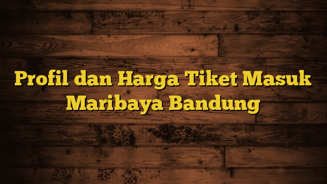 Profil dan Harga Tiket Masuk Maribaya Bandung