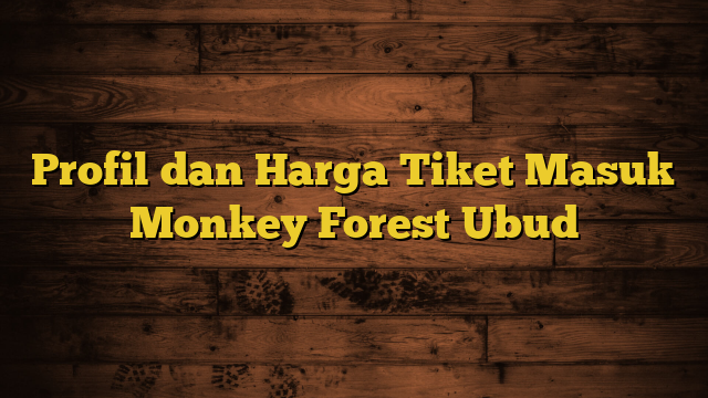 Profil dan Harga Tiket Masuk Monkey Forest Ubud