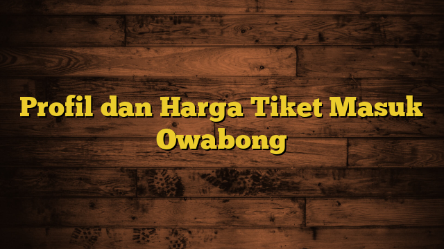 Profil dan Harga Tiket Masuk Owabong