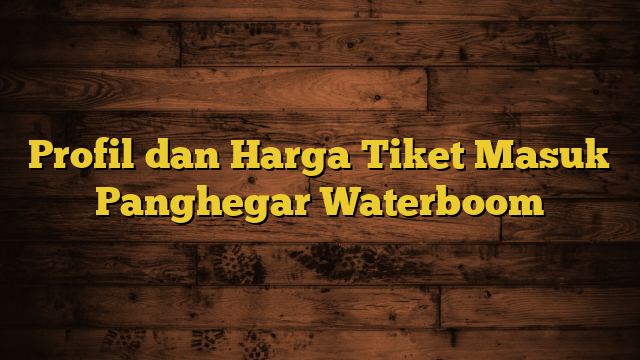 Profil dan Harga Tiket Masuk Panghegar Waterboom