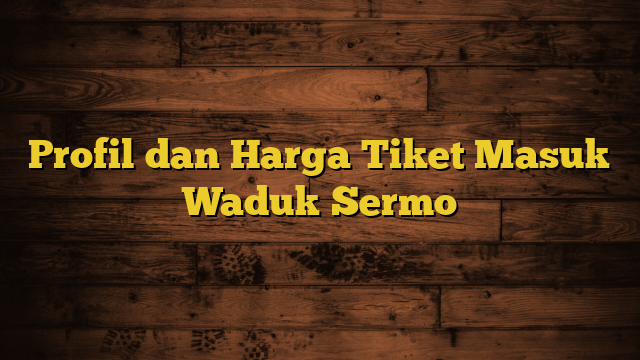 Profil dan Harga Tiket Masuk Waduk Sermo