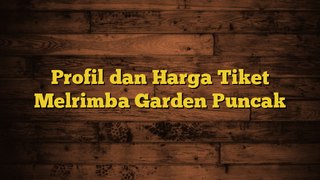 Profil dan Harga Tiket Melrimba Garden Puncak