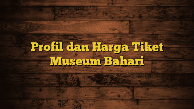 Profil dan Harga Tiket Museum Bahari