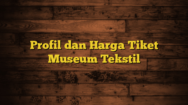 Profil dan Harga Tiket Museum Tekstil