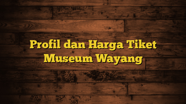 Profil dan Harga Tiket Museum Wayang