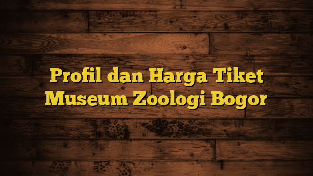 Profil dan Harga Tiket Museum Zoologi Bogor