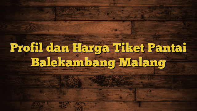 Profil dan Harga Tiket Pantai Balekambang Malang