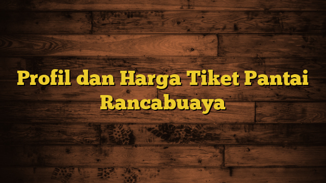 Profil dan Harga Tiket Pantai Rancabuaya