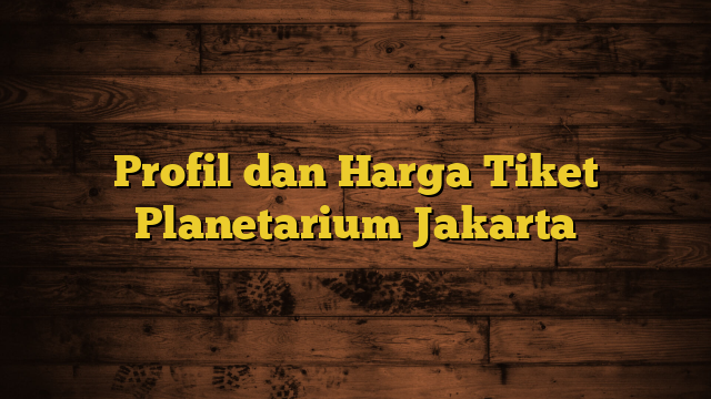 Profil dan Harga Tiket Planetarium Jakarta