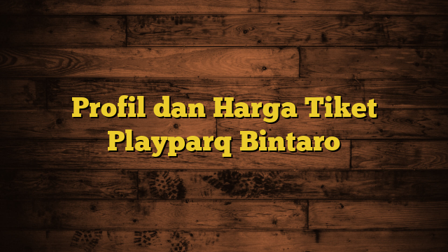 Profil dan Harga Tiket Playparq Bintaro