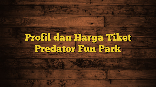 Profil dan Harga Tiket Predator Fun Park