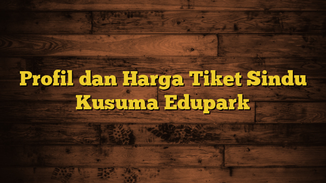 Profil dan Harga Tiket Sindu Kusuma Edupark