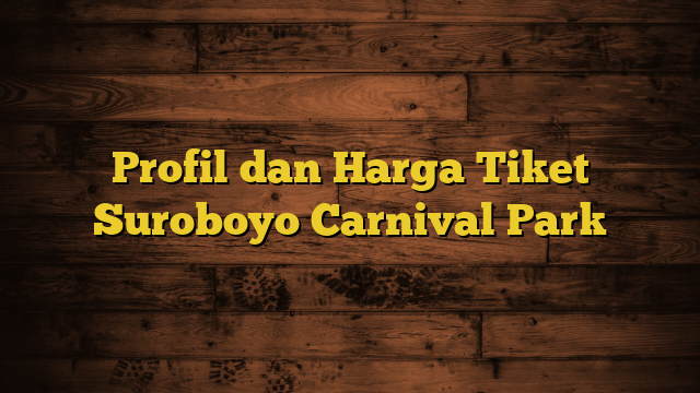 Profil dan Harga Tiket Suroboyo Carnival Park