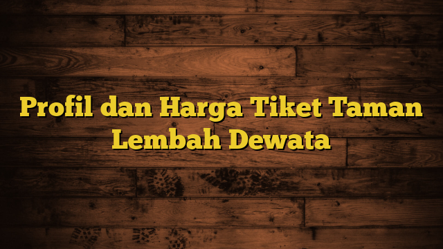 Profil dan Harga Tiket Taman Lembah Dewata